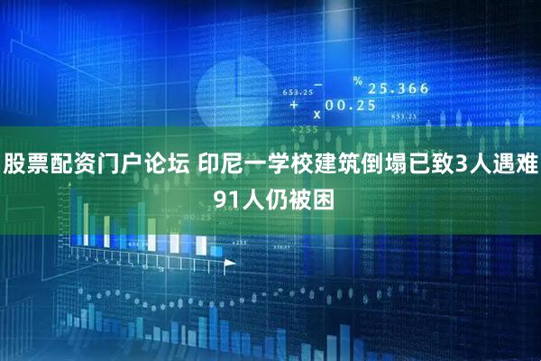 股票配资门户论坛 印尼一学校建筑倒塌已致3人遇难 91人仍被困