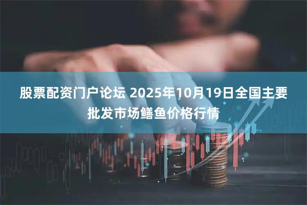 股票配资门户论坛 2025年10月19日全国主要批发市场鳝鱼价格行情