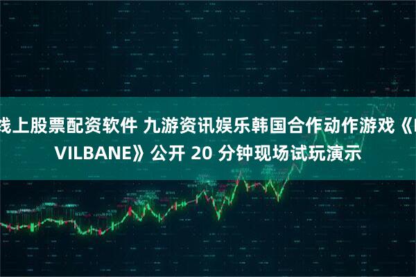 线上股票配资软件 九游资讯娱乐韩国合作动作游戏《EVILBANE》公开 20 分钟现场试玩演示