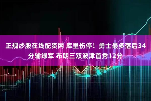 正规炒股在线配资网 库里伤停!勇士最多落后34分输绿军 布朗三双波津首秀12分