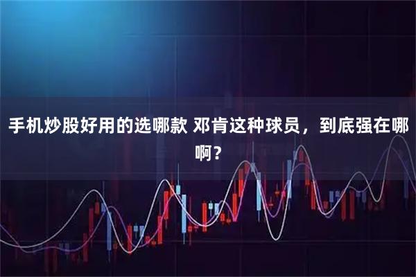 手机炒股好用的选哪款 邓肯这种球员,到底强在哪啊?