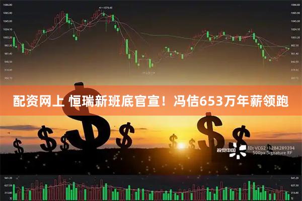 配资网上 恒瑞新班底官宣！冯佶653万年薪领跑
