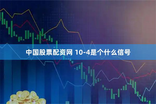中国股票配资网 10-4是个什么信号