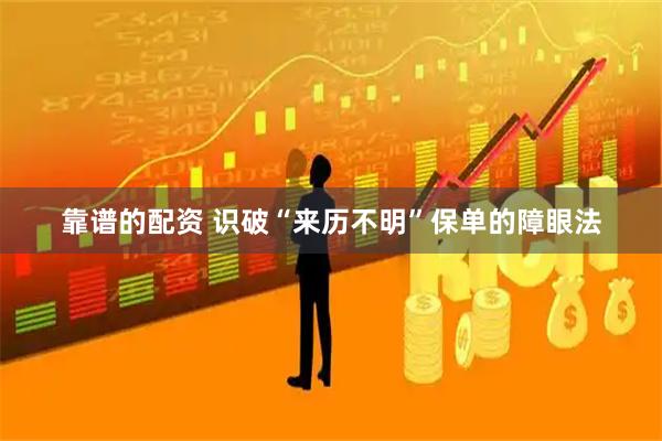 靠谱的配资 识破“来历不明”保单的障眼法
