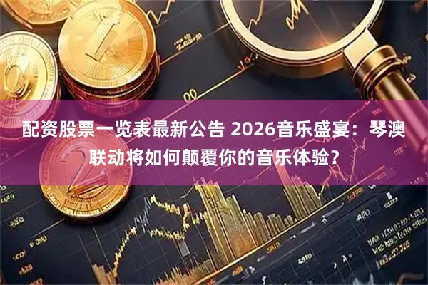 配资股票一览表最新公告 2026音乐盛宴：琴澳联动将如何颠覆你的音乐体验？