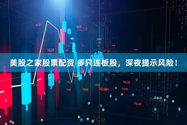 美股之家股票配资 多只连板股，深夜提示风险！